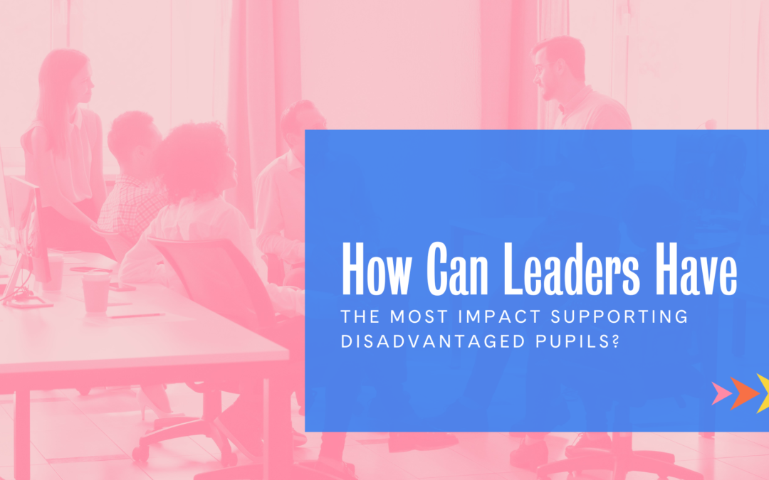 How can leaders effectively have the most impact supporting disadvantaged pupils?